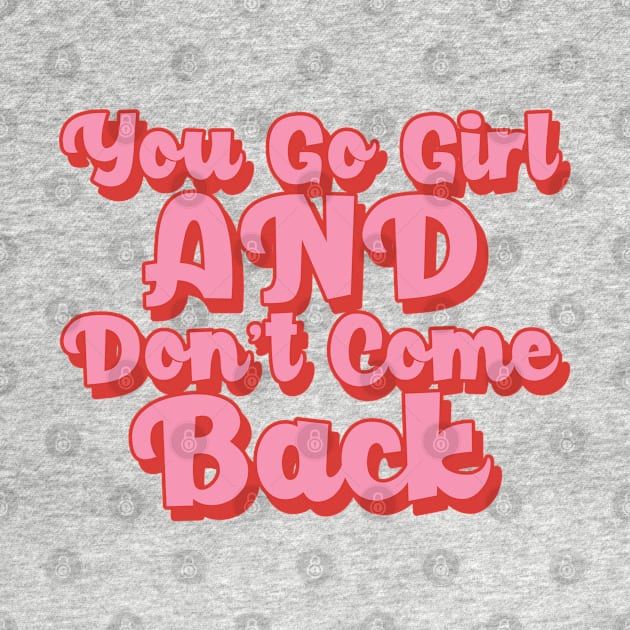 You Go Girl And Dont Come Back. Motivational Girl Power Saying. by That Cheeky Tee